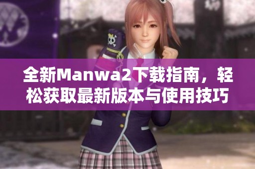 全新Manwa2下载指南，轻松获取最新版本与使用技巧