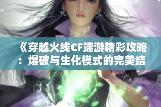 《穿越火线CF端游精彩攻略：爆破与生化模式的完美结合》