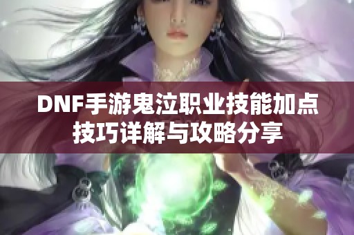 DNF手游鬼泣职业技能加点技巧详解与攻略分享