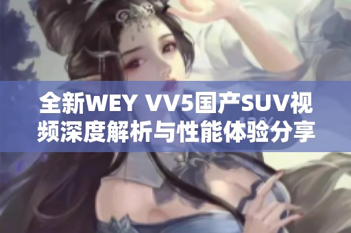 全新WEY VV5国产SUV视频深度解析与性能体验分享