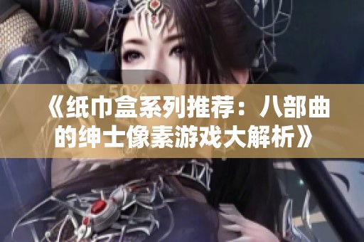 《纸巾盒系列推荐：八部曲的绅士像素游戏大解析》