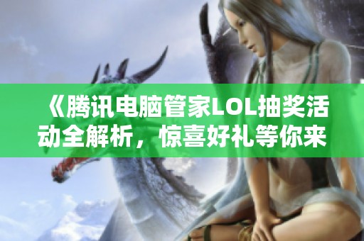 《腾讯电脑管家LOL抽奖活动全解析，惊喜好礼等你来抢！》