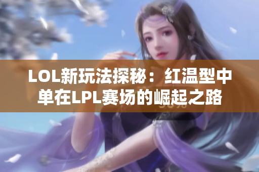 LOL新玩法探秘：红温型中单在LPL赛场的崛起之路