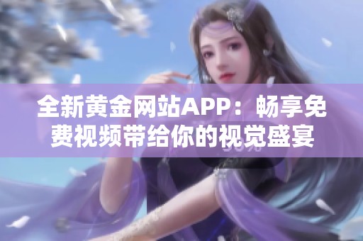 全新黄金网站APP：畅享免费视频带给你的视觉盛宴