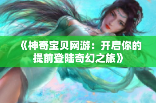 《神奇宝贝网游：开启你的提前登陆奇幻之旅》