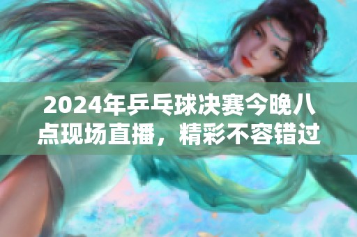 2024年乒乓球决赛今晚八点现场直播，精彩不容错过！