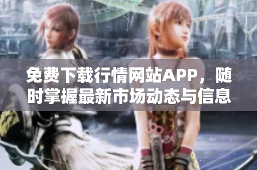 免费下载行情网站APP，随时掌握最新市场动态与信息