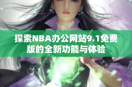 探索NBA办公网站9.1免费版的全新功能与体验