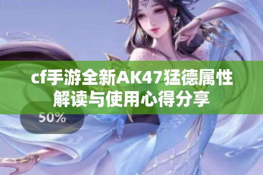 cf手游全新AK47猛德属性解读与使用心得分享