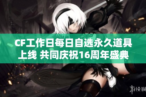 CF工作日每日自选永久道具上线 共同庆祝16周年盛典