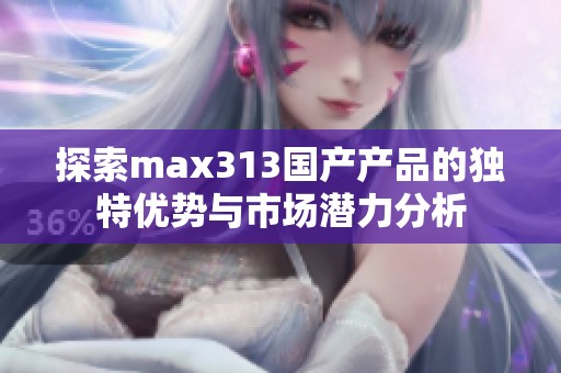 探索max313国产产品的独特优势与市场潜力分析