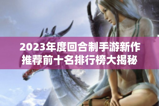 2023年度回合制手游新作推荐前十名排行榜大揭秘