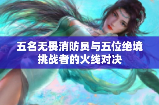 五名无畏消防员与五位绝境挑战者的火线对决