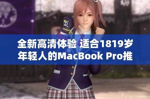 全新高清体验 适合1819岁年轻人的MacBook Pro推荐