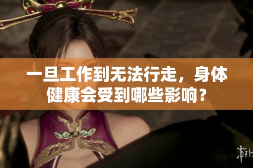 一旦工作到无法行走，身体健康会受到哪些影响？