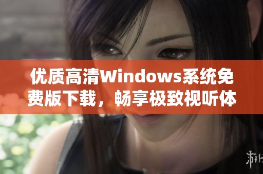 优质高清Windows系统免费版下载，畅享极致视听体验