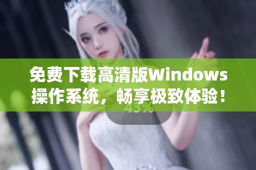 免费下载高清版Windows操作系统，畅享极致体验！