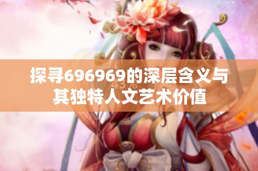 探寻696969的深层含义与其独特人文艺术价值