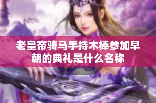 老皇帝骑马手持木棒参加早朝的典礼是什么名称