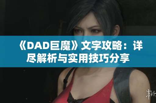 《DAD巨魔》文字攻略：详尽解析与实用技巧分享