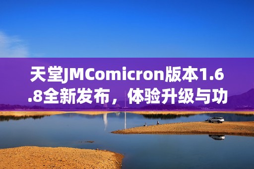 天堂JMComicron版本1.6.8全新发布，体验升级与功能优化