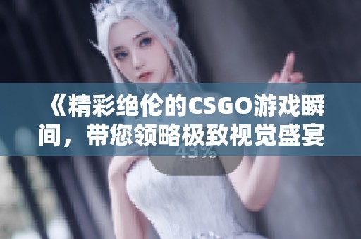 《精彩绝伦的CSGO游戏瞬间，带您领略极致视觉盛宴》