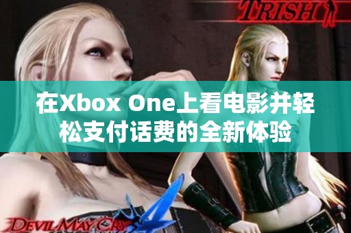 在Xbox One上看电影并轻松支付话费的全新体验