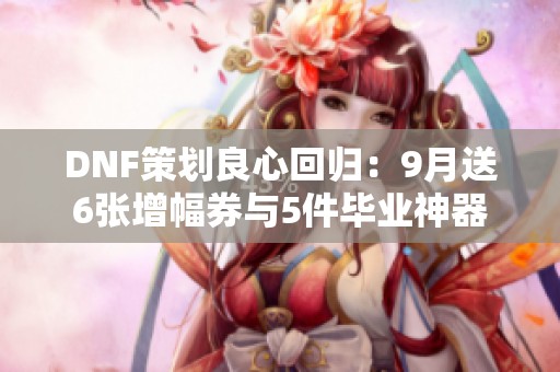 DNF策划良心回归：9月送6张增幅券与5件毕业神器