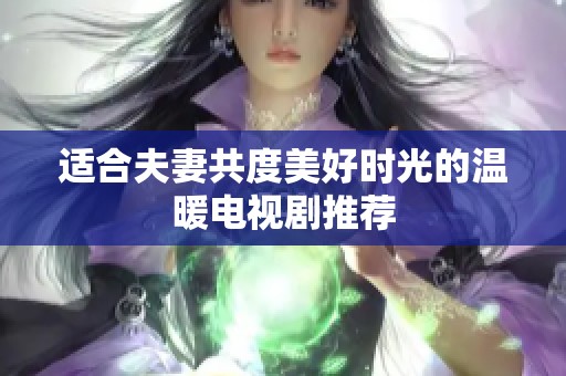 适合夫妻共度美好时光的温暖电视剧推荐