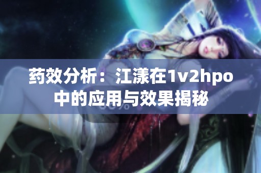 药效分析：江漾在1v2hpo中的应用与效果揭秘