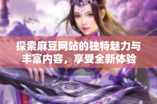 探索麻豆网站的独特魅力与丰富内容，享受全新体验