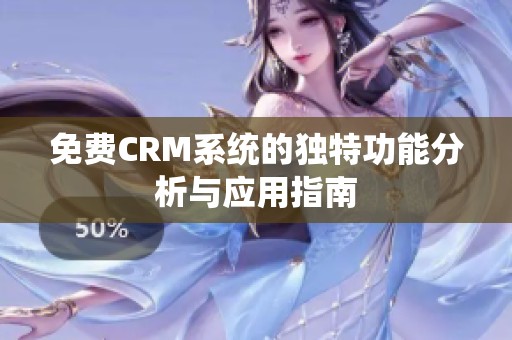 免费CRM系统的独特功能分析与应用指南