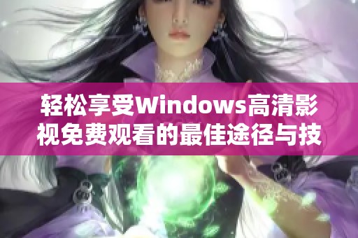 轻松享受Windows高清影视免费观看的最佳途径与技巧