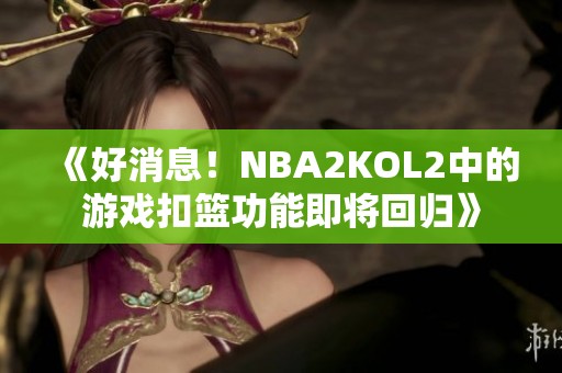 《好消息！NBA2KOL2中的游戏扣篮功能即将回归》