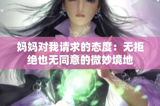 妈妈对我请求的态度：无拒绝也无同意的微妙境地