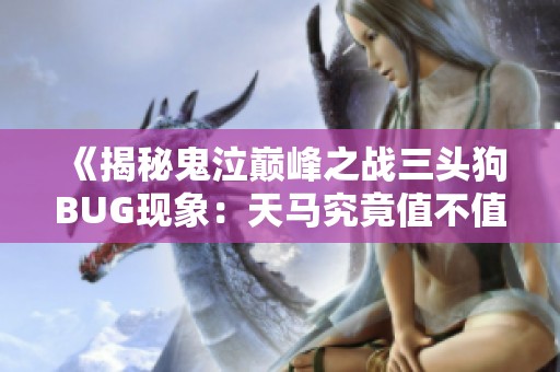 《揭秘鬼泣巅峰之战三头狗BUG现象：天马究竟值不值得购买》