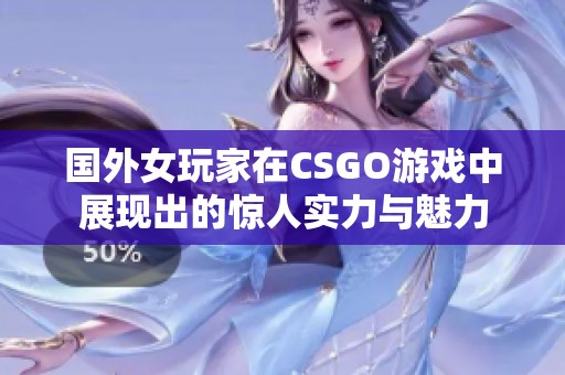 国外女玩家在CSGO游戏中展现出的惊人实力与魅力