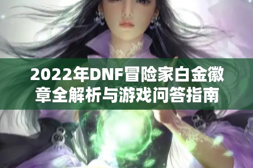 2022年DNF冒险家白金徽章全解析与游戏问答指南