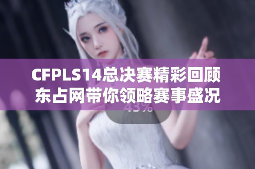 CFPLS14总决赛精彩回顾 东占网带你领略赛事盛况