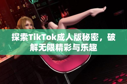 探索TikTok成人版秘密，破解无限精彩与乐趣