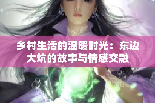 乡村生活的温暖时光：东边大炕的故事与情感交融