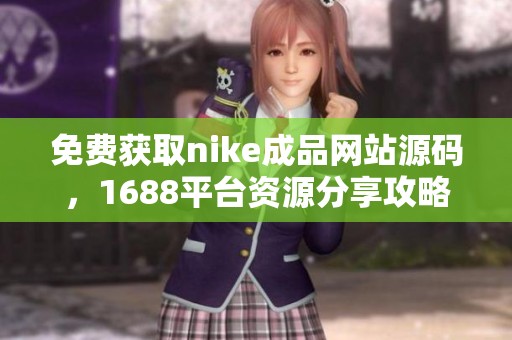 免费获取nike成品网站源码，1688平台资源分享攻略