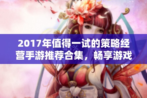 2017年值得一试的策略经营手游推荐合集，畅享游戏乐趣