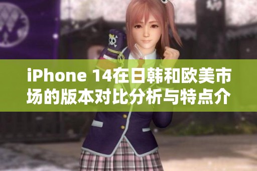 iPhone 14在日韩和欧美市场的版本对比分析与特点介绍