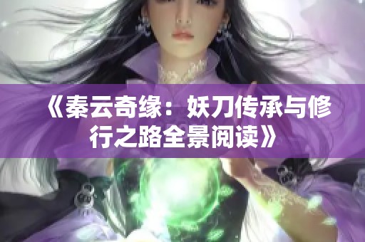 《秦云奇缘：妖刀传承与修行之路全景阅读》