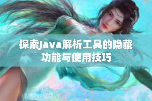 探索Java解析工具的隐藏功能与使用技巧