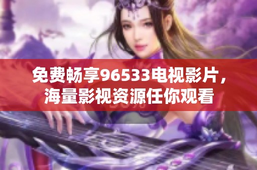 免费畅享96533电视影片，海量影视资源任你观看