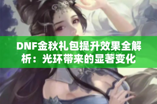 DNF金秋礼包提升效果全解析：光环带来的显著变化