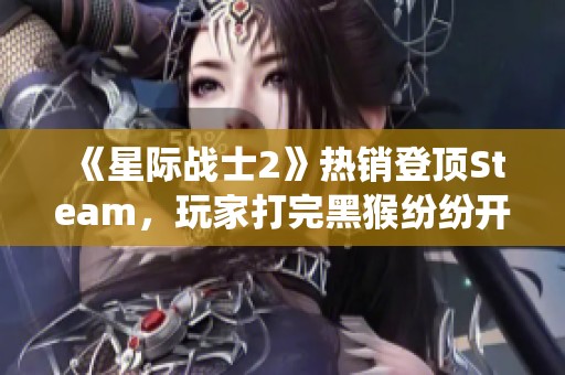 《星际战士2》热销登顶Steam，玩家打完黑猴纷纷开始剿灭虫子