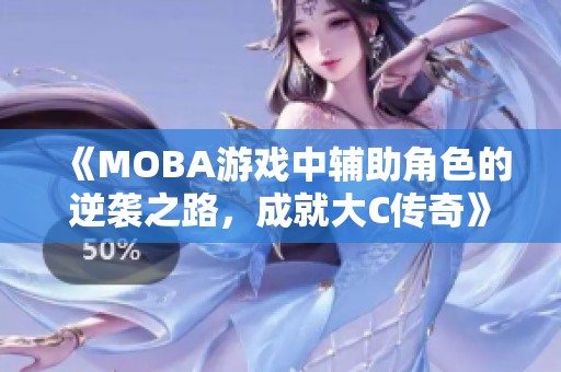 《MOBA游戏中辅助角色的逆袭之路，成就大C传奇》